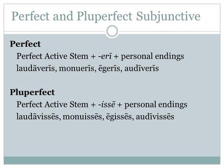 Perfect and Pluperfect Subjunctive Perfect Perfect Active Stem + -erī + personal endings laudāverīs, monuerīs, ēgerīs, audīverīs Pluperfect Perfect Active.