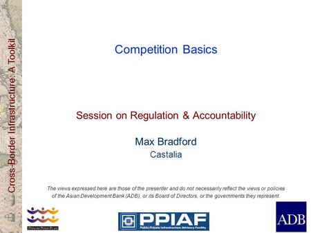 Cross-Border Infrastructure: A Toolkit Competition Basics Session on Regulation & Accountability Max Bradford Castalia The views expressed here are those.