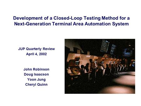 Development of a Closed-Loop Testing Method for a Next-Generation Terminal Area Automation System JUP Quarterly Review April 4, 2002 John Robinson Doug.