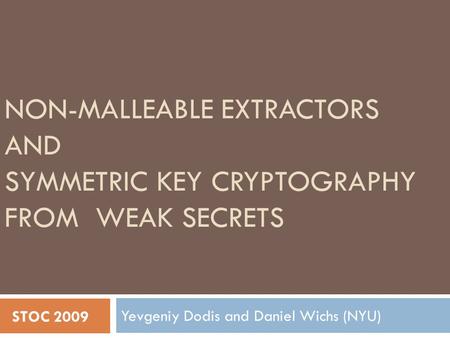 NON-MALLEABLE EXTRACTORS AND SYMMETRIC KEY CRYPTOGRAPHY FROM WEAK SECRETS Yevgeniy Dodis and Daniel Wichs (NYU) STOC 2009.