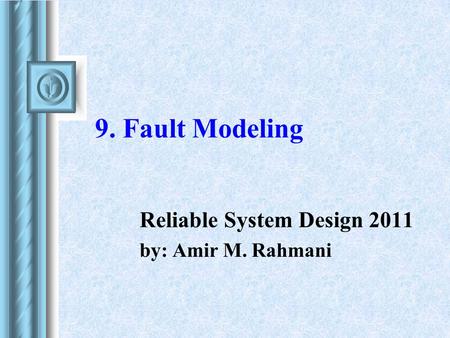 9. Fault Modeling Reliable System Design 2011 by: Amir M. Rahmani.