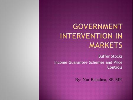 Buffer Stocks Income Guarantee Schemes and Price Controls By: Nur Baladina, SP. MP.