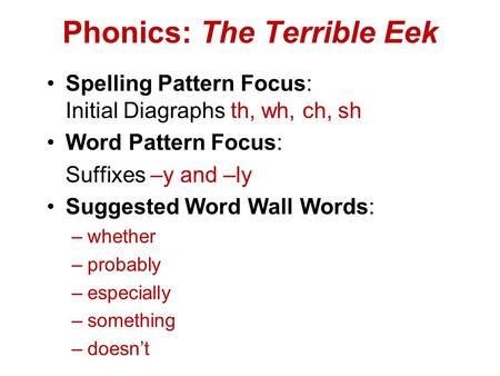 Phonics: The Terrible Eek Spelling Pattern Focus: Initial Diagraphs th, wh, ch, sh Word Pattern Focus: Suffixes –y and –ly Suggested Word Wall Words: