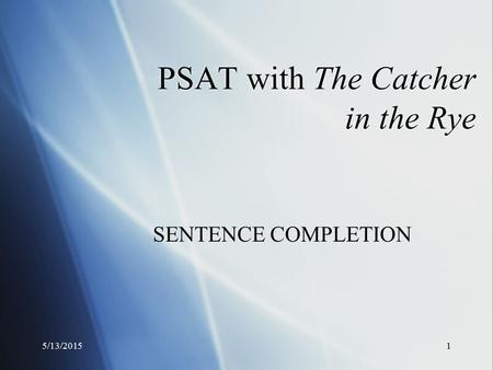 5/13/20151 PSAT with The Catcher in the Rye SENTENCE COMPLETION.