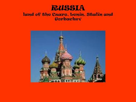 RUSSIA land of the Czars, Lenin, Stalin and Gorbachev