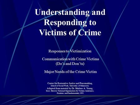 Understanding and Responding to Victims of Crime Responses to Victimization Communication with Crime Victims (Do’s and Don’ts) Major Needs of the Crime.