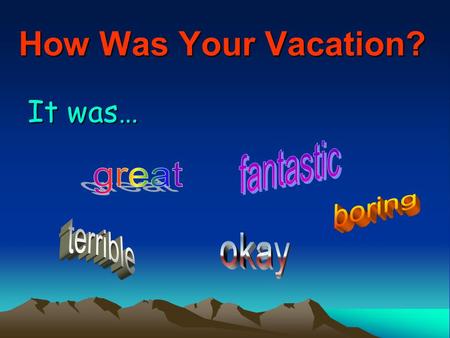 How Was Your Vacation? It was…. Why? I… I went to… I visited my… I stayed at home.