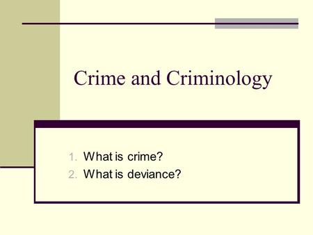 Crime and Criminology 1. What is crime? 2. What is deviance?