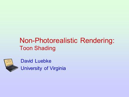 Non-Photorealistic Rendering: Toon Shading David Luebke University of Virginia.