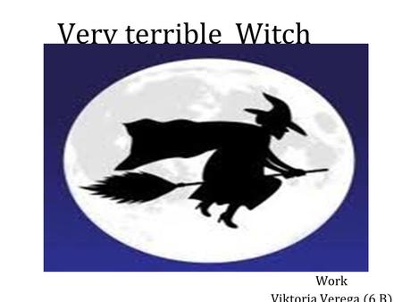 Very terrible Witch Work Viktoria Verega (6 B). ~Witches~ Once in England, lived a very wicked witch. Her name was Matilda. She was jealous and all men.