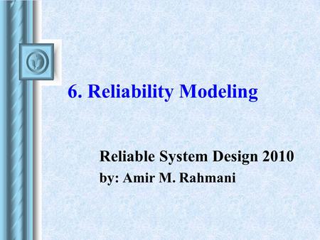 6. Reliability Modeling Reliable System Design 2010 by: Amir M. Rahmani.