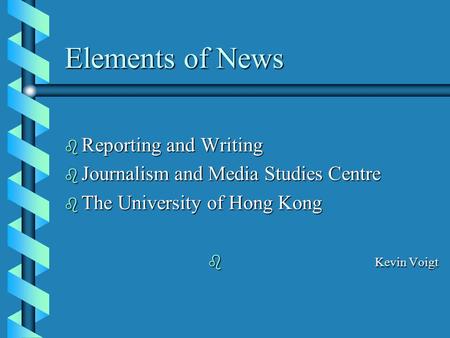 Elements of News b Reporting and Writing b Journalism and Media Studies Centre b The University of Hong Kong b Kevin Voigt.