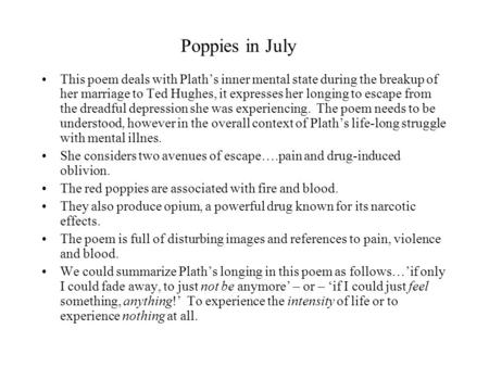 Poppies in July This poem deals with Plath’s inner mental state during the breakup of her marriage to Ted Hughes, it expresses her longing to escape from.