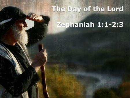 The Day of the Lord Zephaniah 1:1-2:3. Literary Structure of Zephaniah a Judgment on all the earth (1:2-3) b Judgment on Judah and Jerusalem (1:4-2:3)