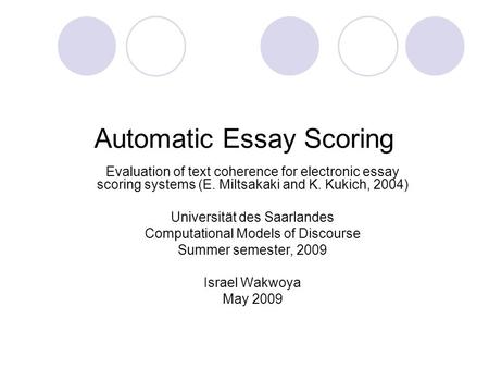 Automatic Essay Scoring Evaluation of text coherence for electronic essay scoring systems (E. Miltsakaki and K. Kukich, 2004) Universität des Saarlandes.