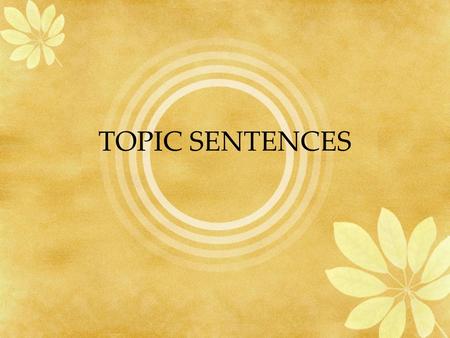 TOPIC SENTENCES. What is a topic sentence? A topic sentence has four main characteristics  It is a sentence.  It is a part of a paragraph, usually the.