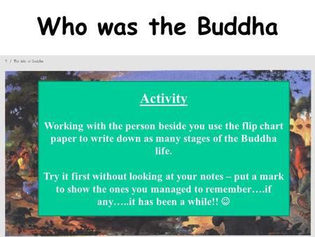 Who was the Buddha Activity Working with the person beside you use the flip chart paper to write down as many stages of the Buddha life. Try it first without.
