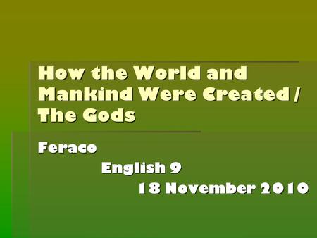 How the World and Mankind Were Created / The Gods Feraco English 9 English 9 18 November 2010.