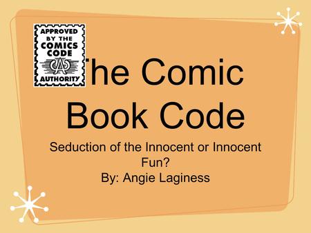 The Comic Book Code Seduction of the Innocent or Innocent Fun? By: Angie Laginess.