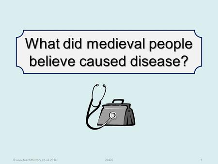 © www.teachithistory.co.uk 201420476 1 What did medieval people believe caused disease?