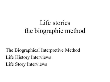 Life stories the biographic method The Biographical Interpretive Method Life History Interviews Life Story Interviews.
