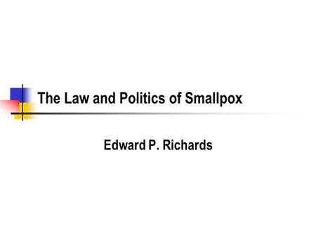 The Law and Politics of Smallpox Edward P. Richards.