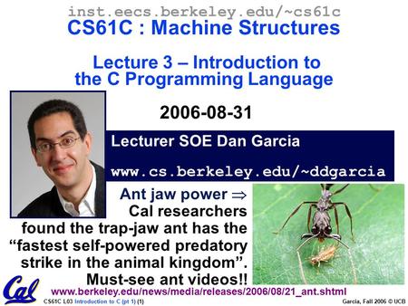 CS61C L03 Introduction to C (pt 1) (1) Garcia, Fall 2006 © UCB Lecturer SOE Dan Garcia www.cs.berkeley.edu/~ddgarcia inst.eecs.berkeley.edu/~cs61c CS61C.