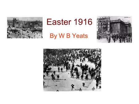 Easter 1916 By W B Yeats. Background Composed between May and September 1916 The poem was not actually published until 1920 The poem commemorates the.