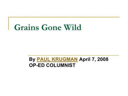 Grains Gone Wild By PAUL KRUGMAN April 7, 2008 OP-ED COLUMNISTPAUL KRUGMAN.