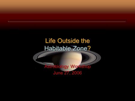 Life Outside the Habitable Zone? Astrobiology Workshop June 27, 2006 Astrobiology Workshop June 27, 2006.