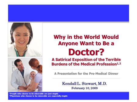 Why in the World Would Anyone Want to Be a Doctor? A Satirical Exposition of the Terrible Burdens of the Medical Profession 1,2 A Presentation for the.