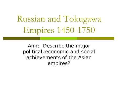 Russian and Tokugawa Empires 1450-1750 Aim: Describe the major political, economic and social achievements of the Asian empires?