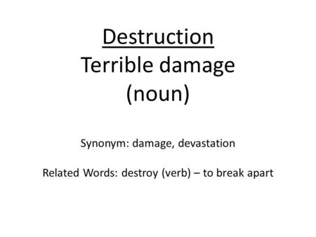 Destruction Terrible damage (noun) Synonym: damage, devastation Related Words: destroy (verb) – to break apart.