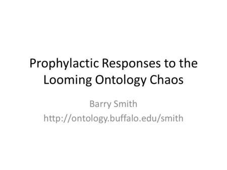 Prophylactic Responses to the Looming Ontology Chaos Barry Smith