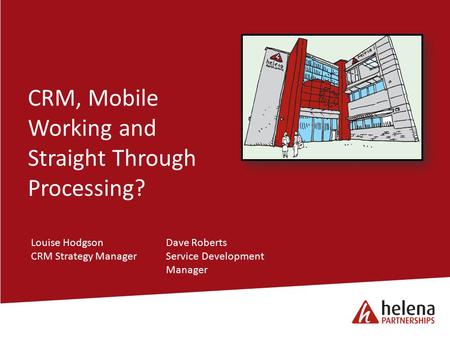 CRM, Mobile Working and Straight Through Processing? Louise HodgsonDave Roberts CRM Strategy ManagerService Development Manager.