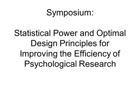 Symposium: Statistical Power and Optimal Design Principles for Improving the Efficiency of Psychological Research.