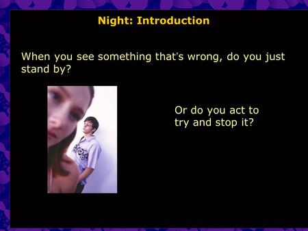 Night: Introduction When you see something that ’ s wrong, do you just stand by? Or do you act to try and stop it?