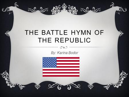 THE BATTLE HYMN OF THE REPUBLIC By: Karina Bodor.