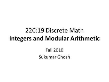 22C:19 Discrete Math Integers and Modular Arithmetic Fall 2010 Sukumar Ghosh.