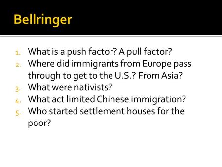 1. What is a push factor? A pull factor? 2. Where did immigrants from Europe pass through to get to the U.S.? From Asia? 3. What were nativists? 4. What.