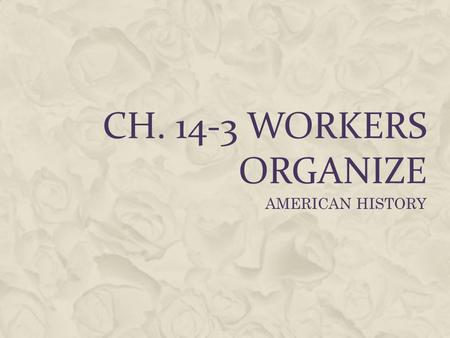 CH. 14-3 WORKERS ORGANIZE AMERICAN HISTORY.