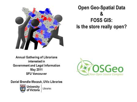 Open Geo-Spatial Data & FOSS GIS: Is the store really open? Annual Gathering of Librarians interested in Government and Legal Information May 2011 SFU.
