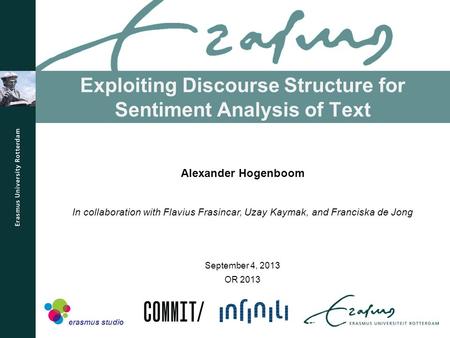 Exploiting Discourse Structure for Sentiment Analysis of Text OR 2013 Alexander Hogenboom In collaboration with Flavius Frasincar, Uzay Kaymak, and Franciska.