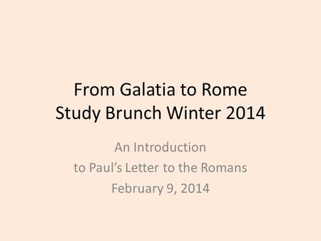 From Galatia to Rome Study Brunch Winter 2014 An Introduction to Paul’s Letter to the Romans February 9, 2014.
