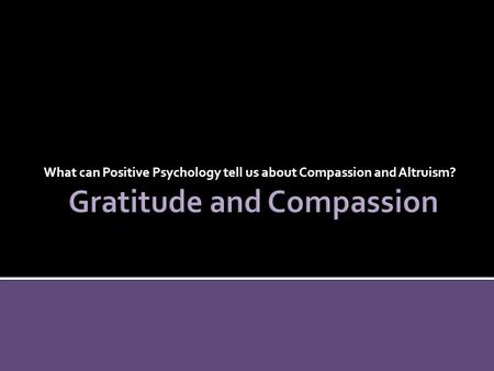 What can Positive Psychology tell us about Compassion and Altruism?