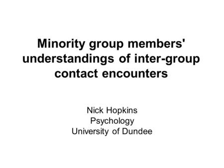 Minority group members' understandings of inter-group contact encounters Nick Hopkins Psychology University of Dundee.