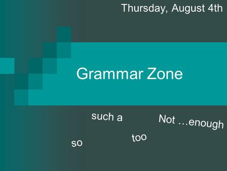 Grammar Zone Thursday, August 4th s o s u c h a t o o N o t … e n o u g h.