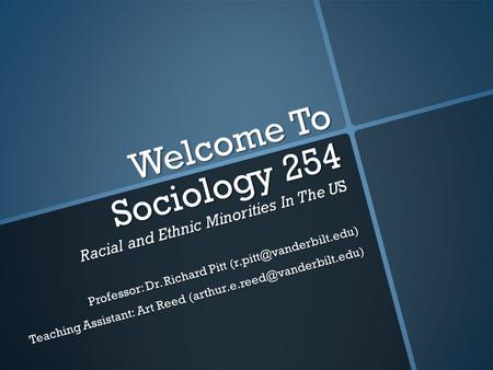 Welcome To Sociology 254 Racial and Ethnic Minorities In The US Professor: Dr. Richard Pitt Teaching Assistant: Art Reed