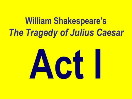 William Shakespeare’s The Tragedy of Julius Caesar Act I.