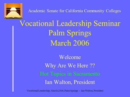 Vocational Leadership, March 2006, Palm Springs - Ian Walton, President Vocational Leadership Seminar Palm Springs March 2006 Welcome Why Are We Here ??